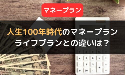 人生100年時代に必要な「マネープラン」とは？｜ライフプランとの違いや計画作成の4ステップも解説