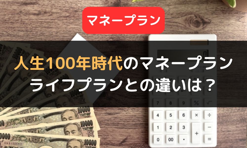 人生100年時代に必要な「マネープラン」とは？｜ライフプランとの違いや計画作成の4ステップも解説