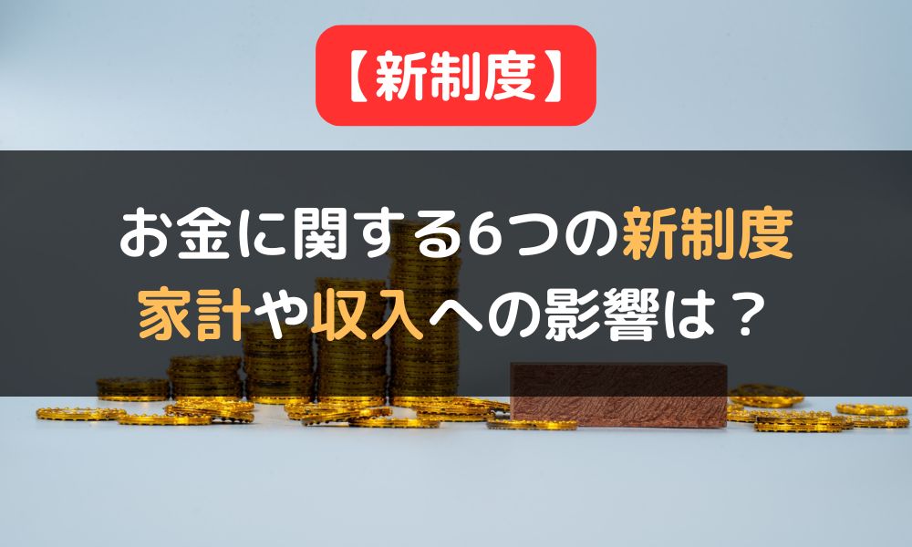 【2024年】お金に関する6つの新制度・主要トピック｜個人の家計や収入への影響ポイントも解説