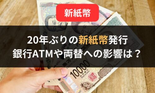 【2024年7月】20年ぶりの新紙幣発行｜銀行ATMや両替への影響や旧紙幣との違いを解説