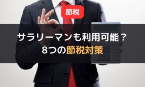 サラリーマンも利用可能な8つの節税対策｜会社員が所得控除を申告する際のポイントも解説