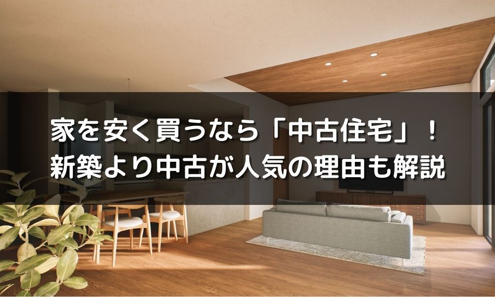 家を安く買うなら「中古住宅」がおすすめ