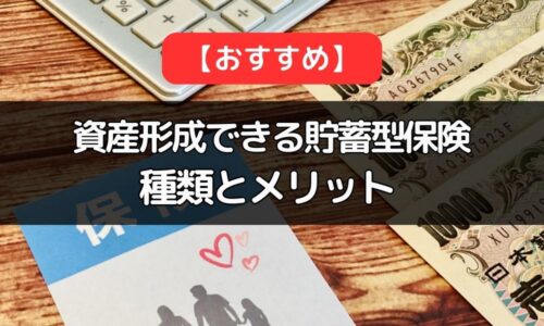 資産形成できる貯蓄型保険の種類とメリットを解説！