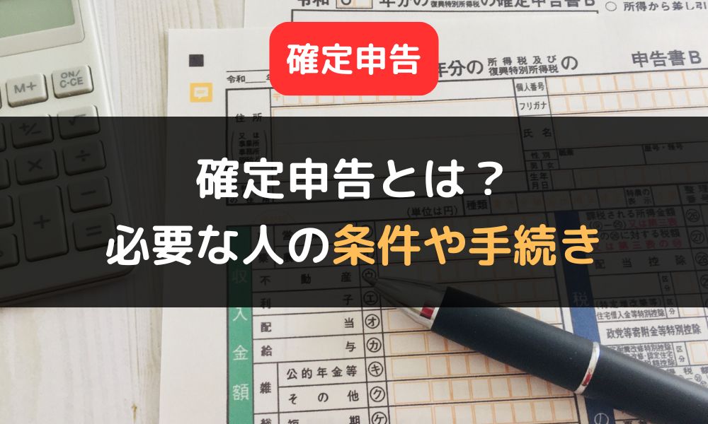 確定申告とは?|確定申告が必要な人の条件や手続きの4ステップを詳しく解説