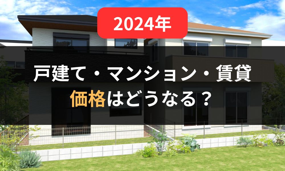 【2024年】戸建て・マンション・賃貸の価格はどうなる?|人件費・資材高騰の背景も詳しく解説