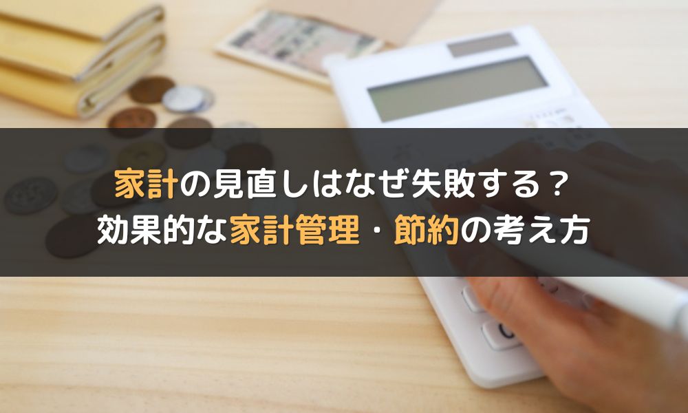 家計の見直しはなぜ失敗する?挫折理由から見える効果的な家計管理・節約の考え方とは
