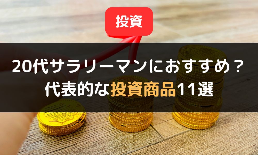 【初心者向け】代表的な投資商品11選|20代サラリーマンにおすすめの投資対象も紹介