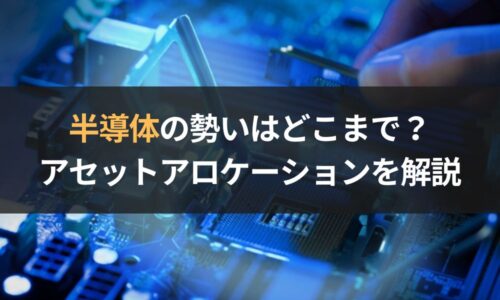 「半導体」の勢いはどこまで？｜アセットアロケーションの重要性も解説